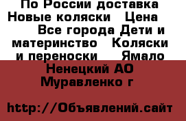 По России доставка.Новые коляски › Цена ­ 500 - Все города Дети и материнство » Коляски и переноски   . Ямало-Ненецкий АО,Муравленко г.